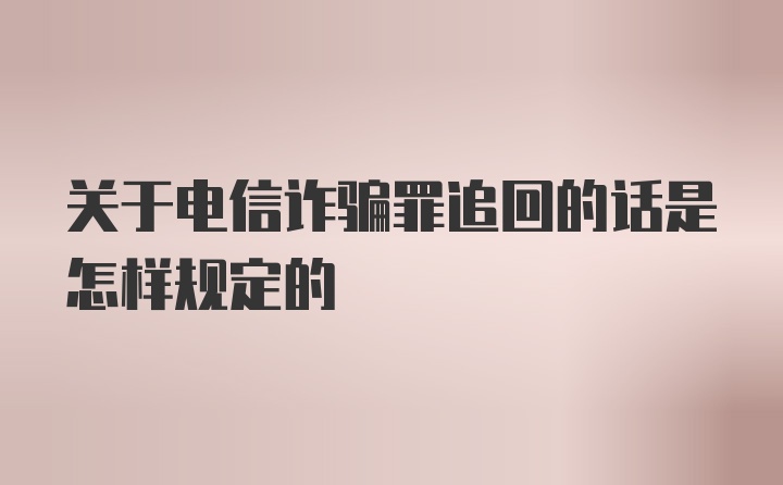 关于电信诈骗罪追回的话是怎样规定的