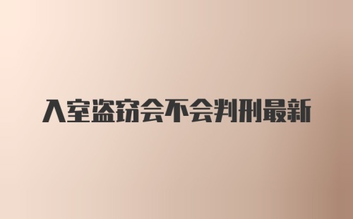 入室盗窃会不会判刑最新