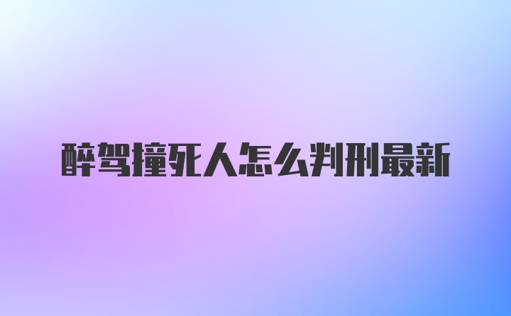 醉驾撞死人怎么判刑最新