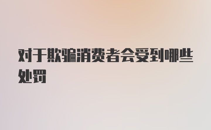 对于欺骗消费者会受到哪些处罚