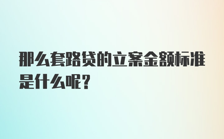 那么套路贷的立案金额标准是什么呢？