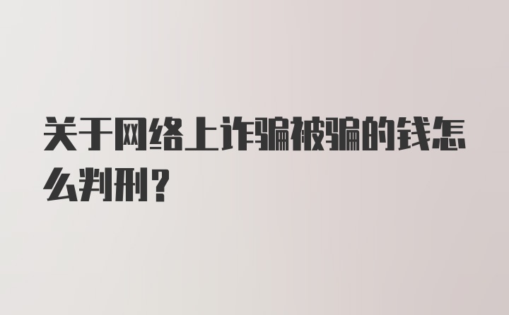 关于网络上诈骗被骗的钱怎么判刑？