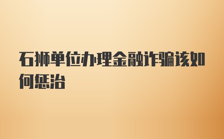 石狮单位办理金融诈骗该如何惩治