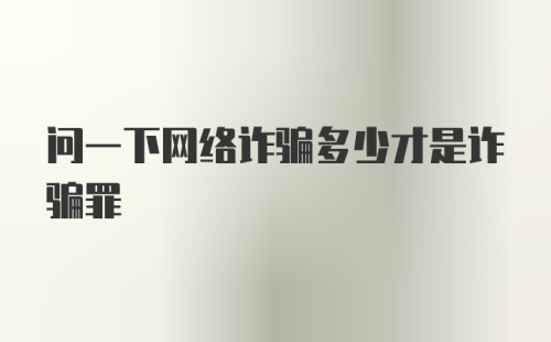 问一下网络诈骗多少才是诈骗罪