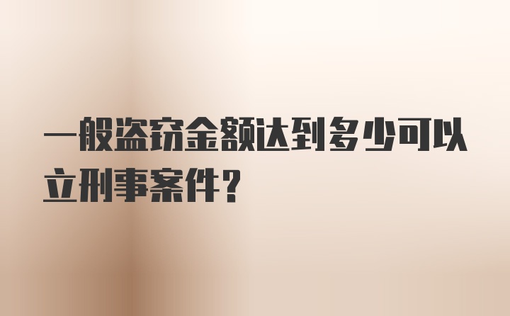 一般盗窃金额达到多少可以立刑事案件？