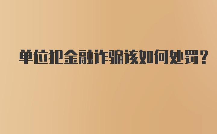 单位犯金融诈骗该如何处罚？