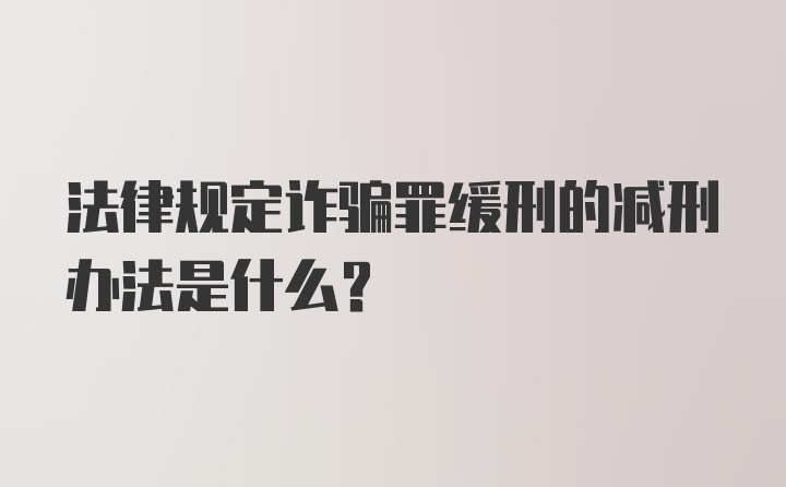 法律规定诈骗罪缓刑的减刑办法是什么？