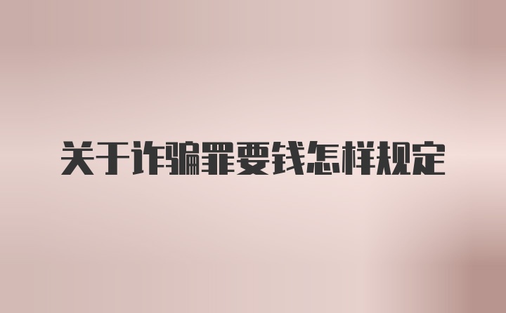 关于诈骗罪要钱怎样规定