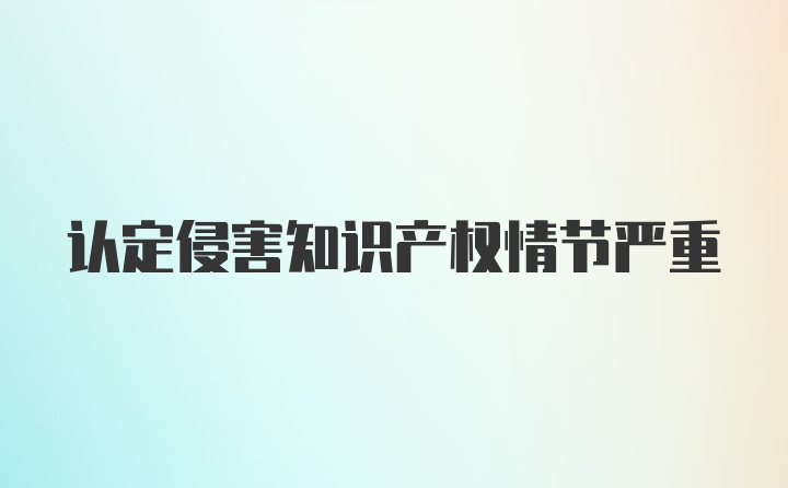 认定侵害知识产权情节严重