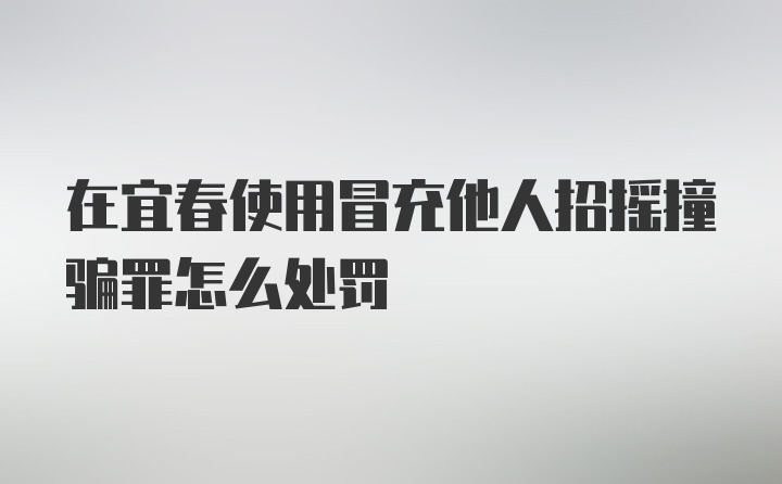 在宜春使用冒充他人招摇撞骗罪怎么处罚