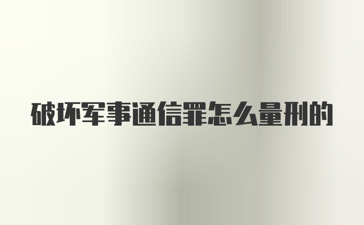 破坏军事通信罪怎么量刑的