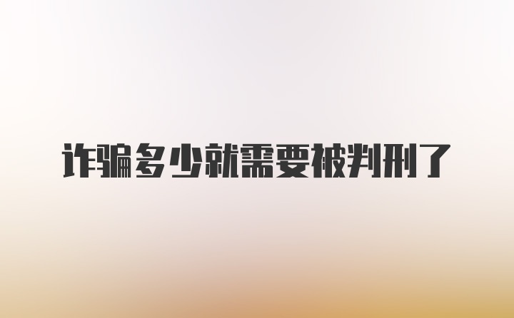 诈骗多少就需要被判刑了