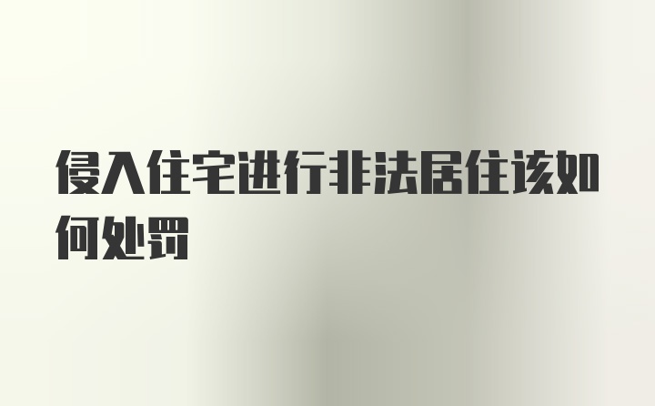 侵入住宅进行非法居住该如何处罚