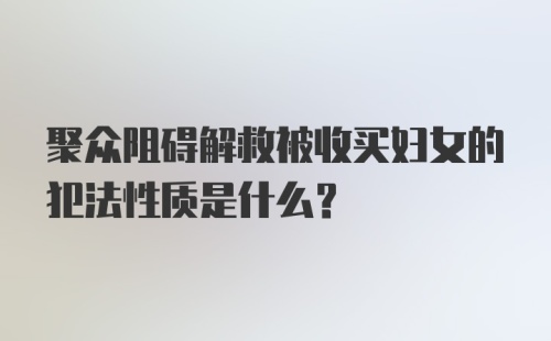 聚众阻碍解救被收买妇女的犯法性质是什么?