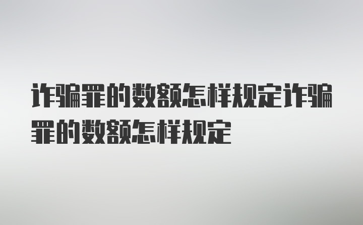 诈骗罪的数额怎样规定诈骗罪的数额怎样规定