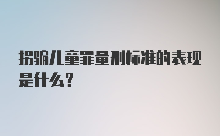 拐骗儿童罪量刑标准的表现是什么？