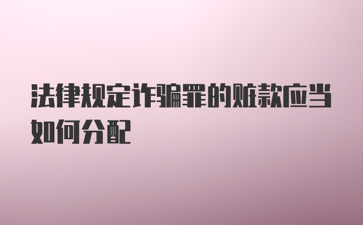 法律规定诈骗罪的赃款应当如何分配