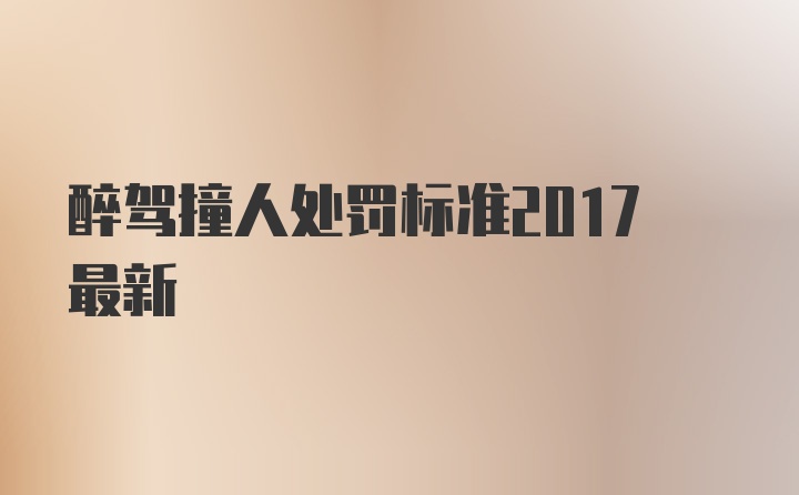 醉驾撞人处罚标准2017最新