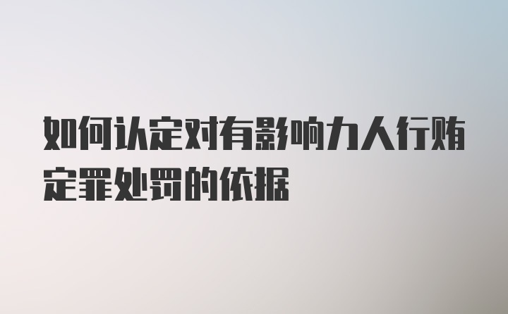 如何认定对有影响力人行贿定罪处罚的依据