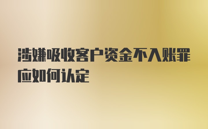 涉嫌吸收客户资金不入账罪应如何认定