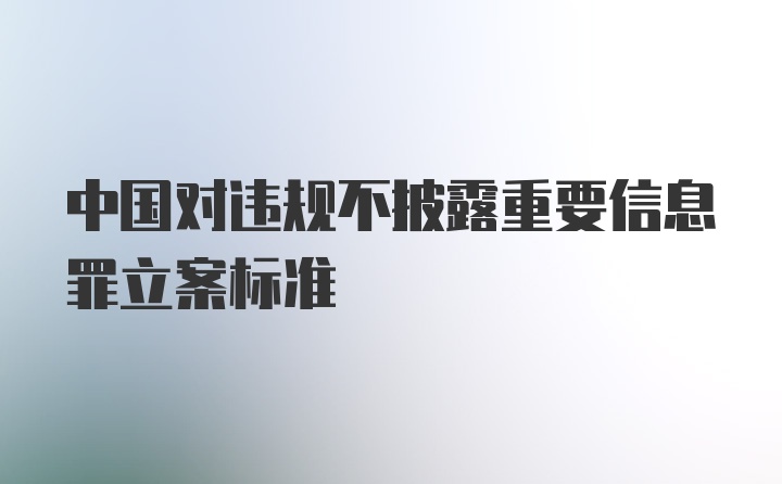 中国对违规不披露重要信息罪立案标准