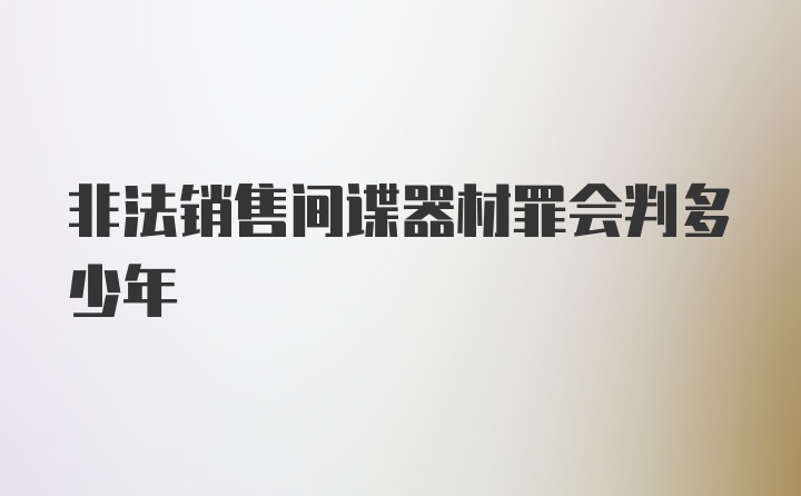 非法销售间谍器材罪会判多少年