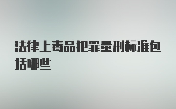 法律上毒品犯罪量刑标准包括哪些