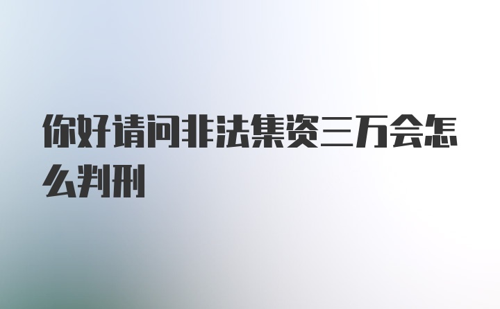 你好请问非法集资三万会怎么判刑