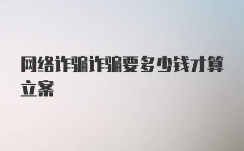 网络诈骗诈骗要多少钱才算立案