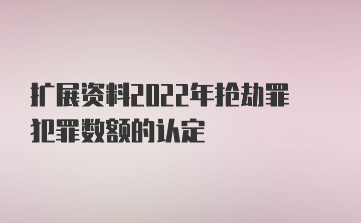 扩展资料2022年抢劫罪犯罪数额的认定