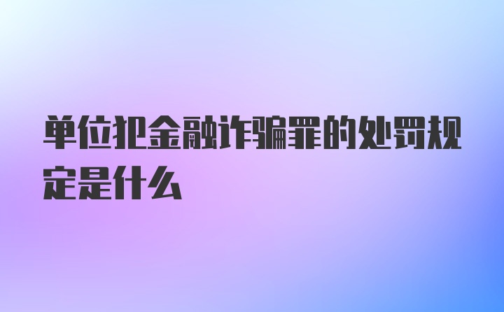 单位犯金融诈骗罪的处罚规定是什么