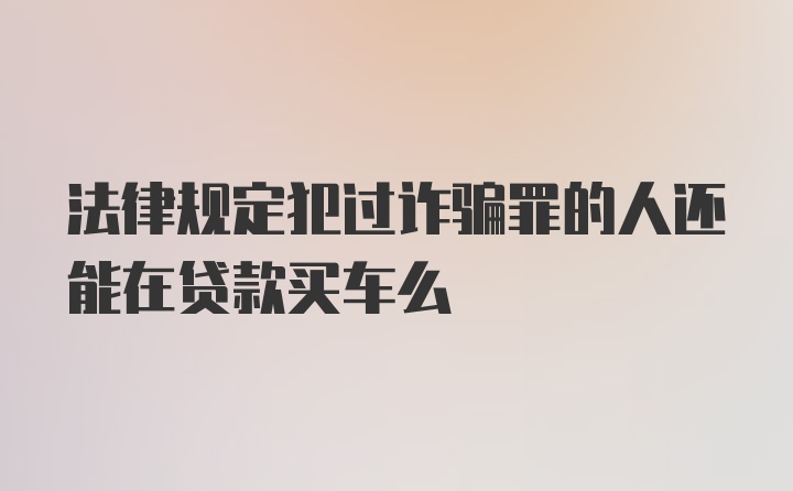 法律规定犯过诈骗罪的人还能在贷款买车么