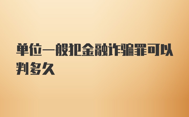 单位一般犯金融诈骗罪可以判多久