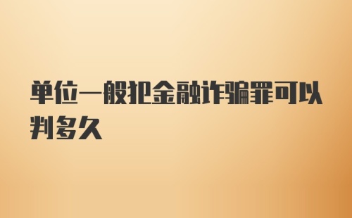 单位一般犯金融诈骗罪可以判多久