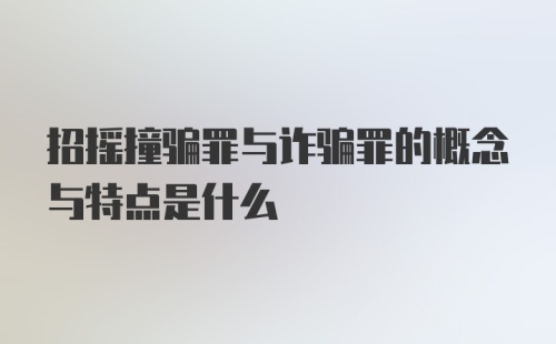 招摇撞骗罪与诈骗罪的概念与特点是什么