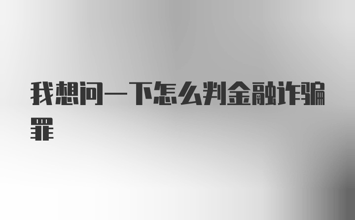 我想问一下怎么判金融诈骗罪