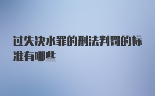 过失决水罪的刑法判罚的标准有哪些