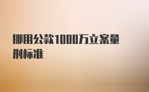 挪用公款1000万立案量刑标准