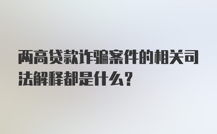 两高贷款诈骗案件的相关司法解释都是什么？