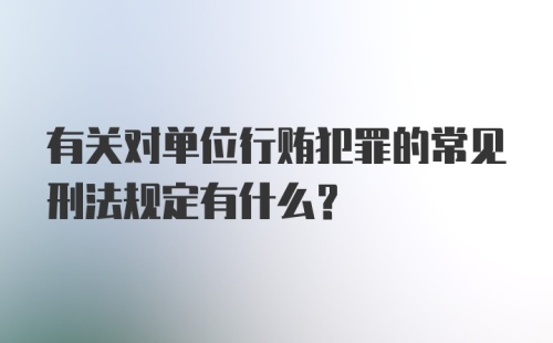 有关对单位行贿犯罪的常见刑法规定有什么？