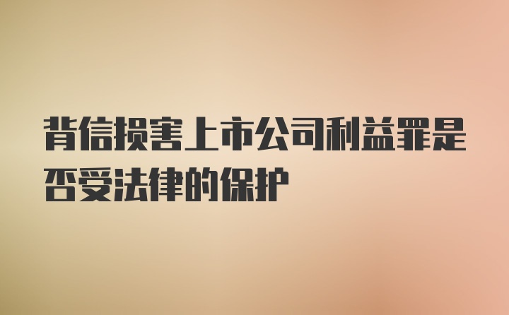 背信损害上市公司利益罪是否受法律的保护