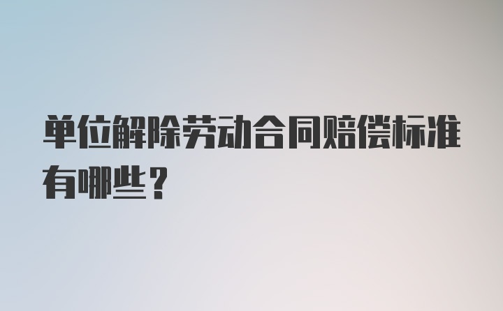 单位解除劳动合同赔偿标准有哪些？