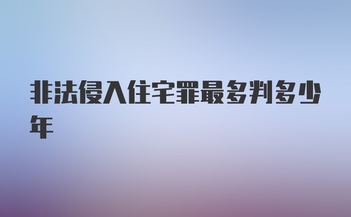 非法侵入住宅罪最多判多少年