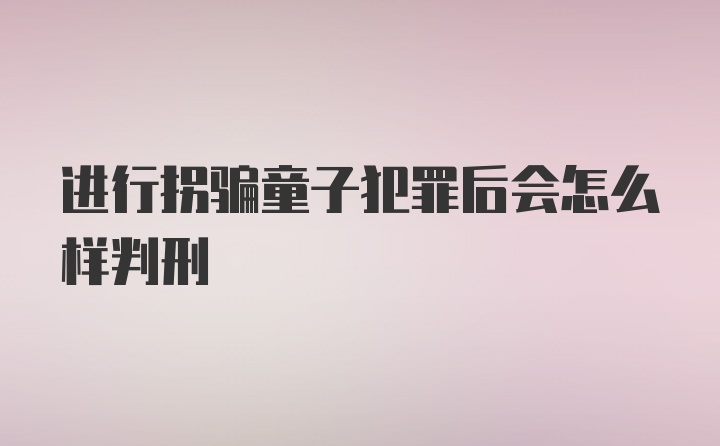 进行拐骗童子犯罪后会怎么样判刑