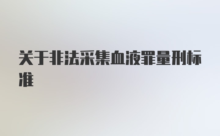 关于非法采集血液罪量刑标准