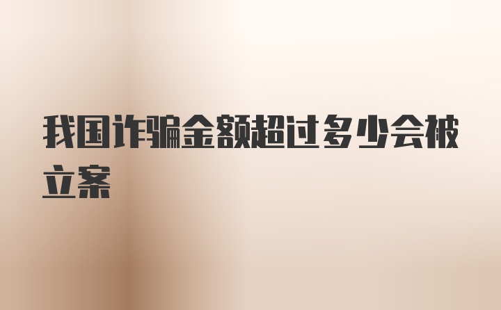 我国诈骗金额超过多少会被立案