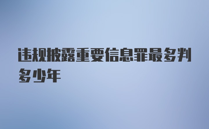 违规披露重要信息罪最多判多少年