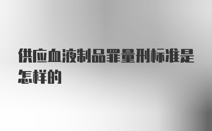 供应血液制品罪量刑标准是怎样的