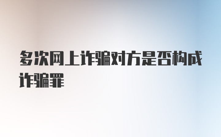 多次网上诈骗对方是否构成诈骗罪