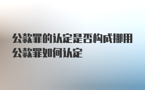 公款罪的认定是否构成挪用公款罪如何认定